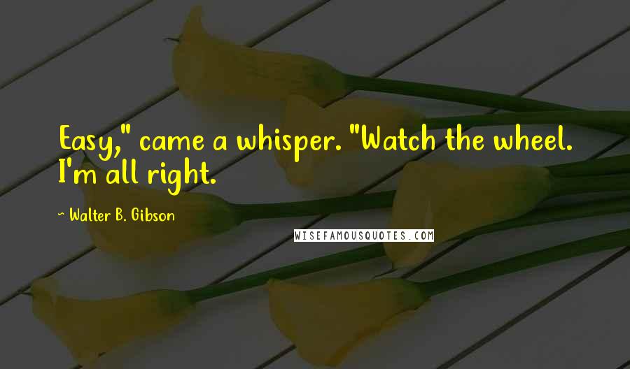 Walter B. Gibson Quotes: Easy," came a whisper. "Watch the wheel. I'm all right.