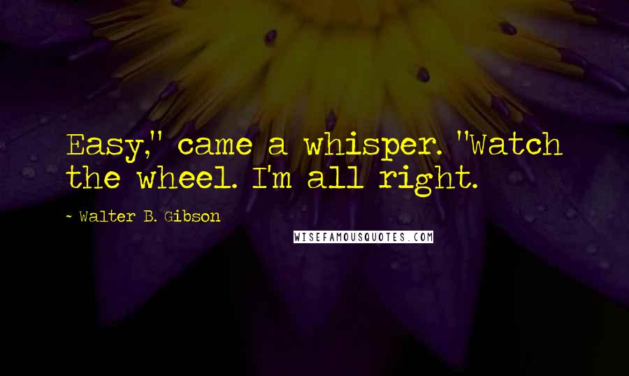 Walter B. Gibson Quotes: Easy," came a whisper. "Watch the wheel. I'm all right.