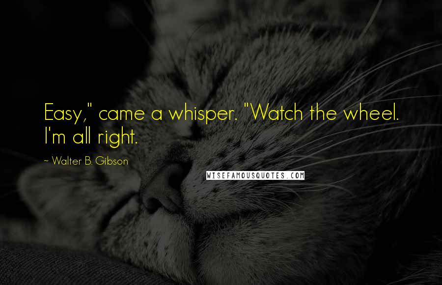 Walter B. Gibson Quotes: Easy," came a whisper. "Watch the wheel. I'm all right.