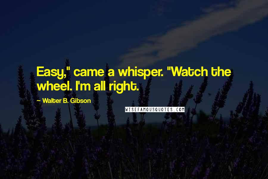 Walter B. Gibson Quotes: Easy," came a whisper. "Watch the wheel. I'm all right.