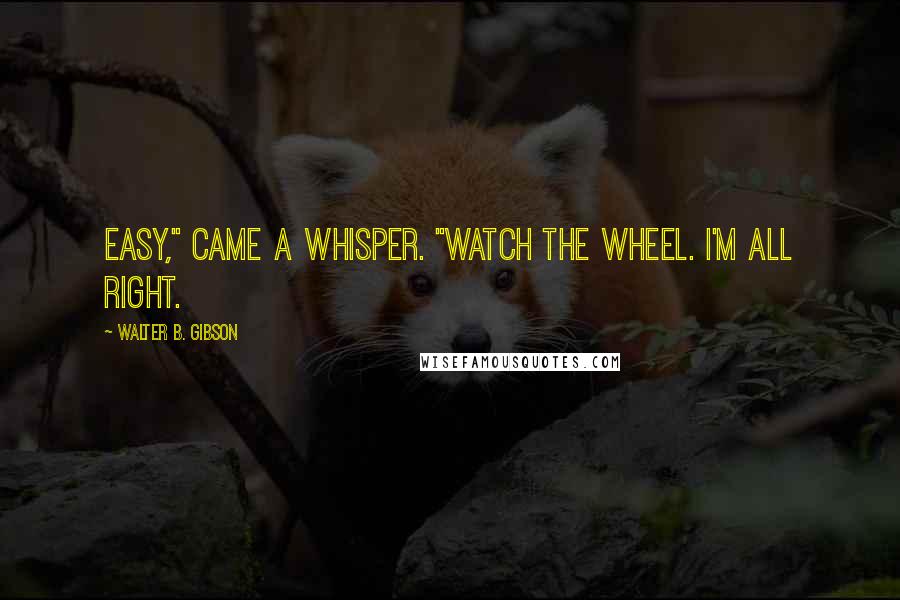 Walter B. Gibson Quotes: Easy," came a whisper. "Watch the wheel. I'm all right.