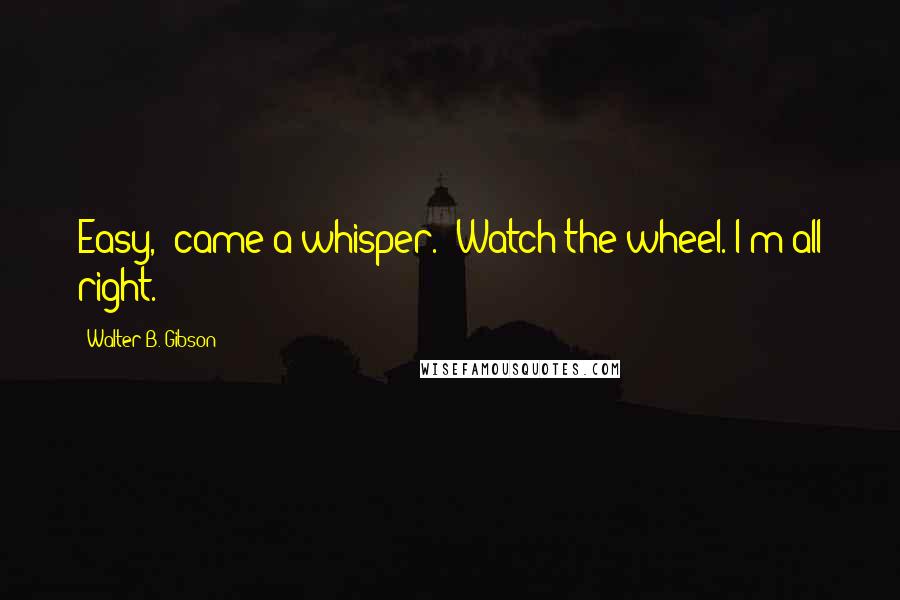 Walter B. Gibson Quotes: Easy," came a whisper. "Watch the wheel. I'm all right.