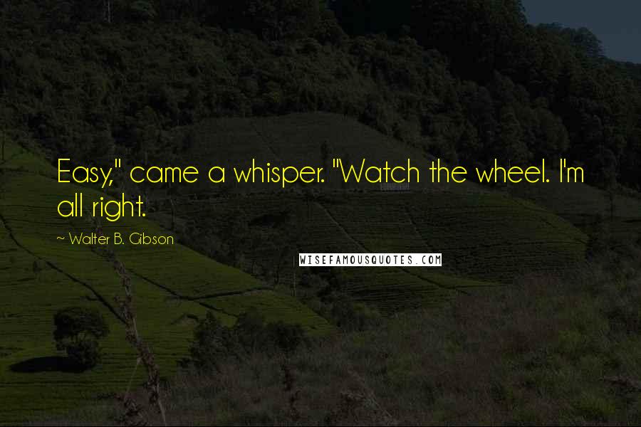 Walter B. Gibson Quotes: Easy," came a whisper. "Watch the wheel. I'm all right.