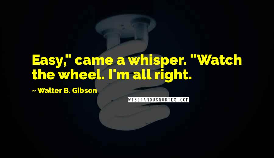 Walter B. Gibson Quotes: Easy," came a whisper. "Watch the wheel. I'm all right.