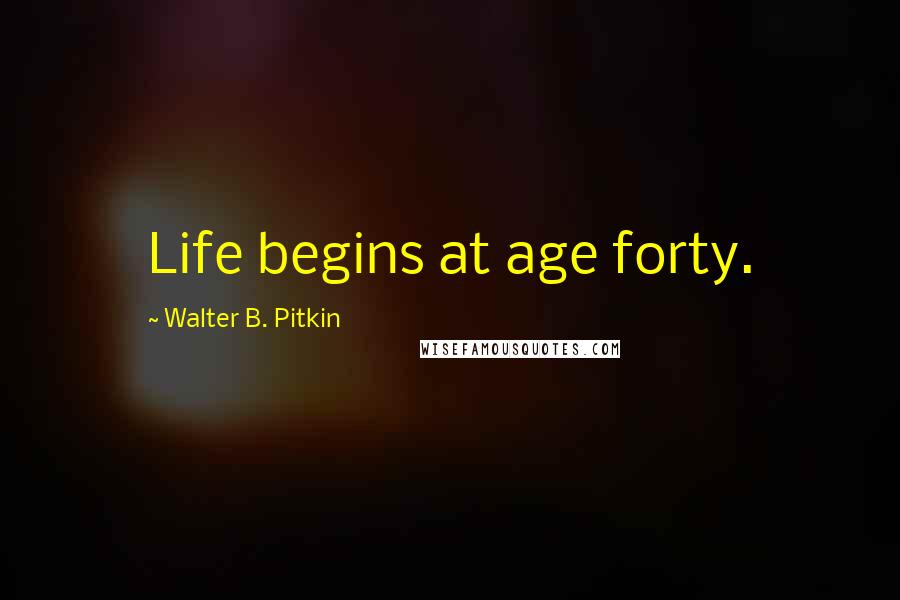 Walter B. Pitkin Quotes: Life begins at age forty.