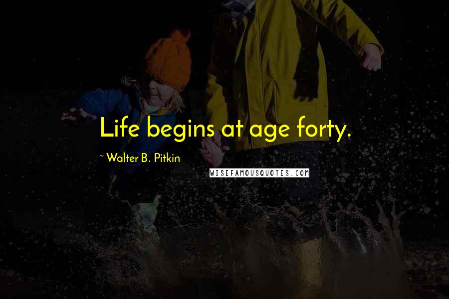 Walter B. Pitkin Quotes: Life begins at age forty.