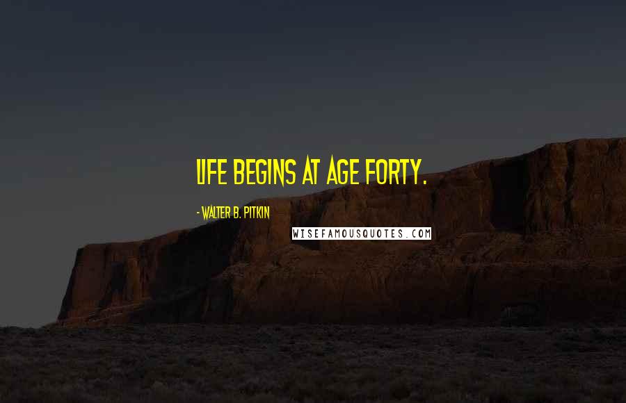 Walter B. Pitkin Quotes: Life begins at age forty.