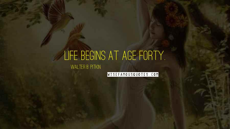 Walter B. Pitkin Quotes: Life begins at age forty.