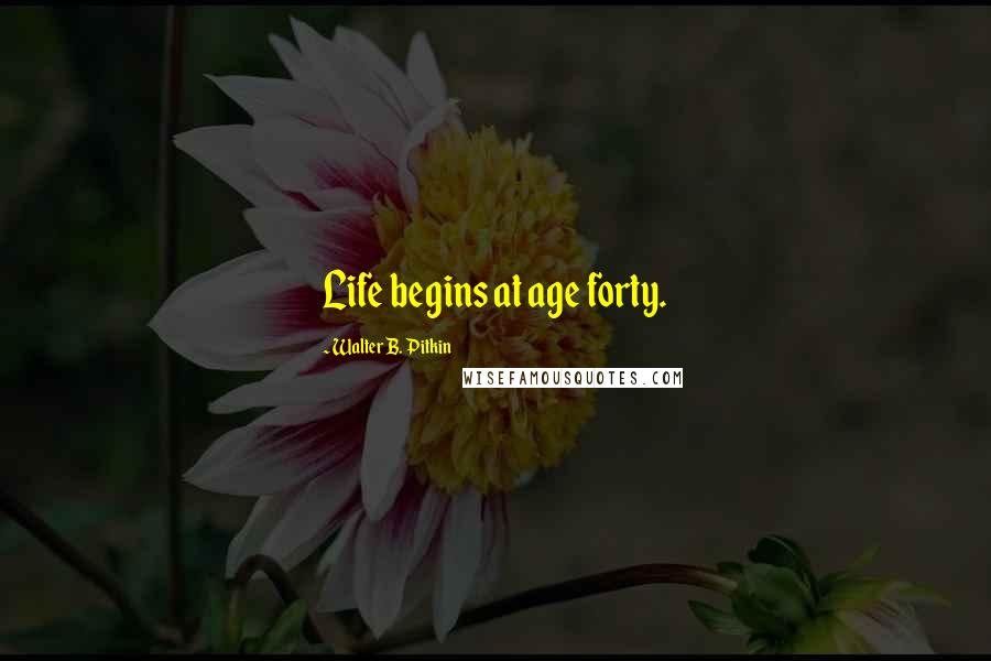 Walter B. Pitkin Quotes: Life begins at age forty.