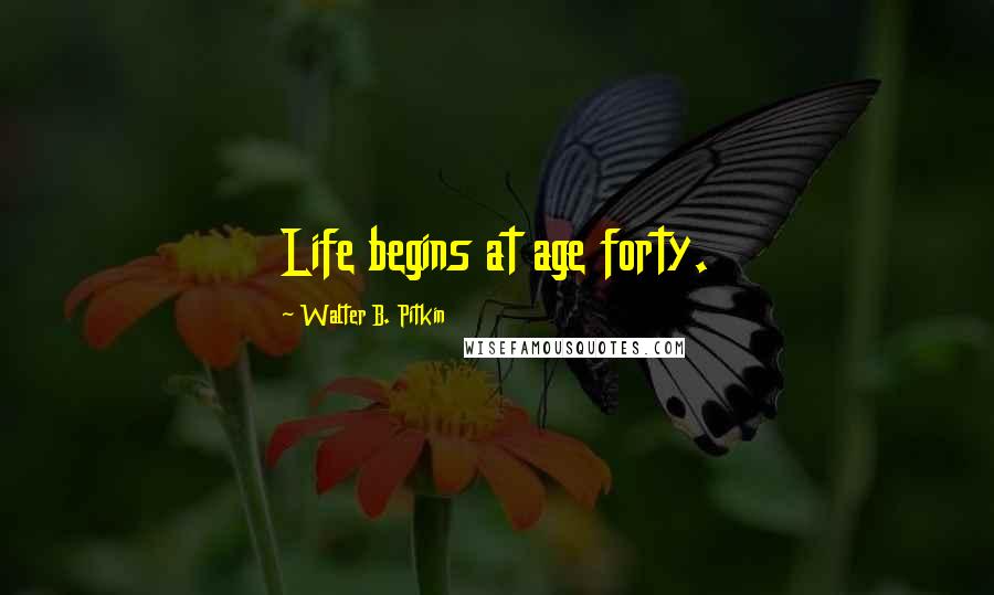 Walter B. Pitkin Quotes: Life begins at age forty.