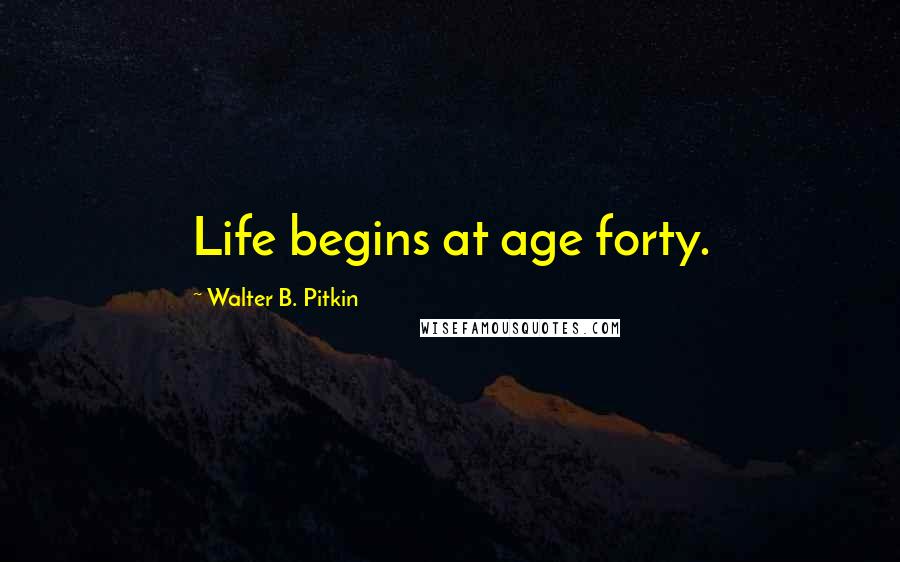 Walter B. Pitkin Quotes: Life begins at age forty.