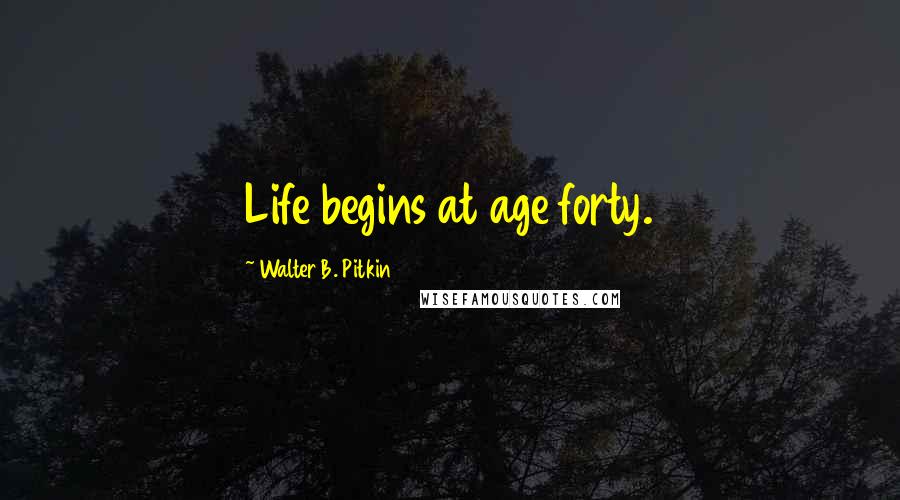 Walter B. Pitkin Quotes: Life begins at age forty.