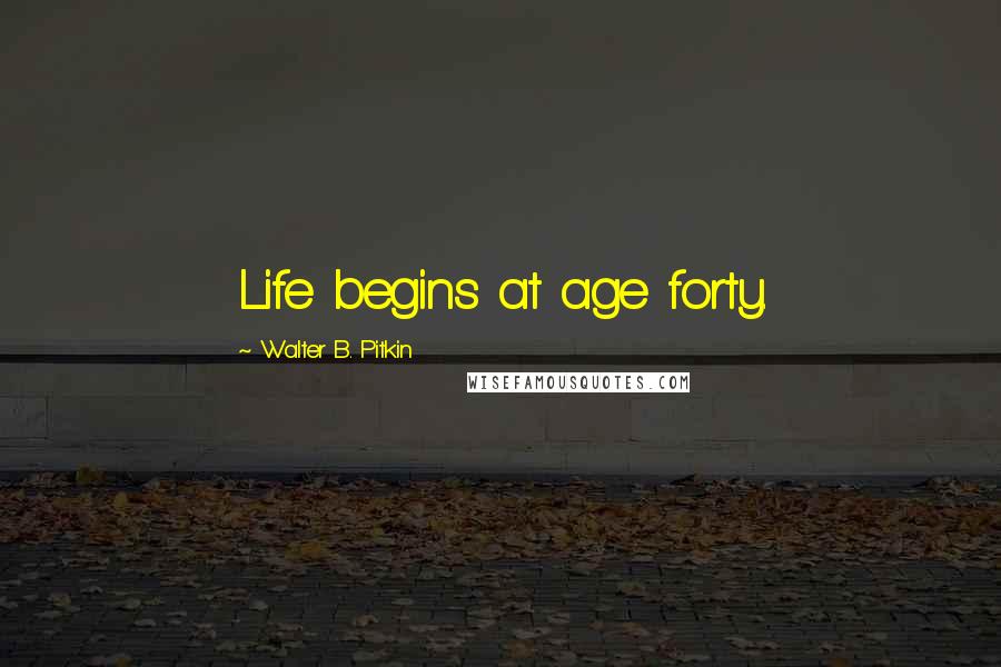 Walter B. Pitkin Quotes: Life begins at age forty.