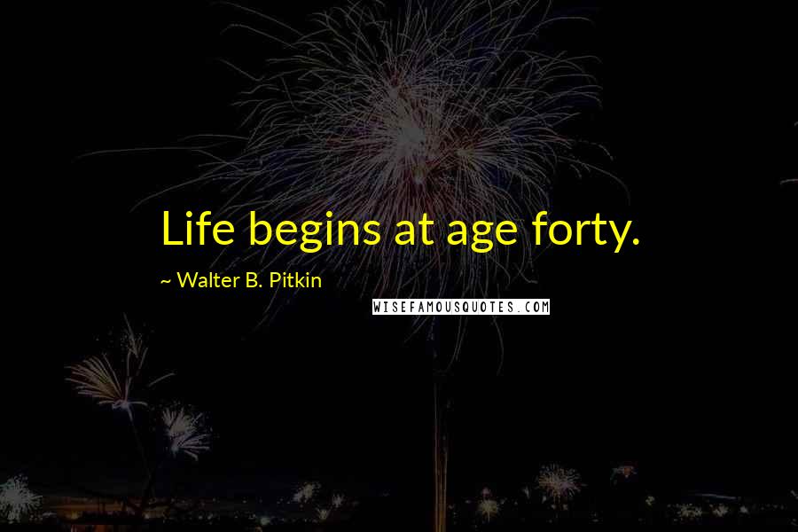 Walter B. Pitkin Quotes: Life begins at age forty.