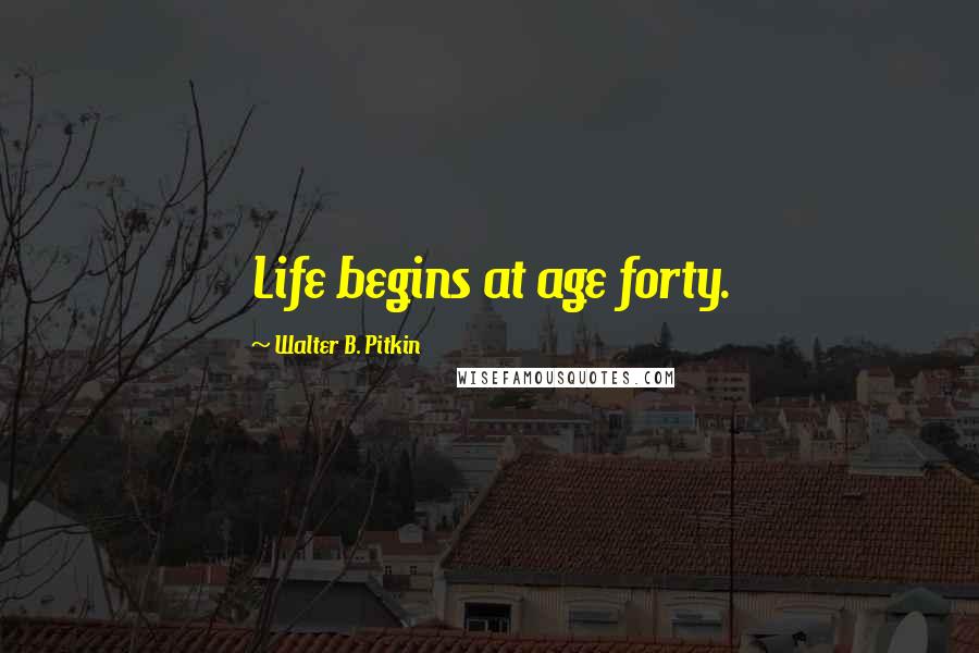 Walter B. Pitkin Quotes: Life begins at age forty.