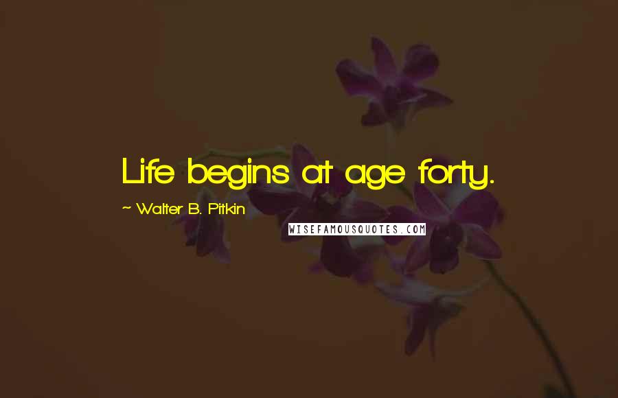 Walter B. Pitkin Quotes: Life begins at age forty.