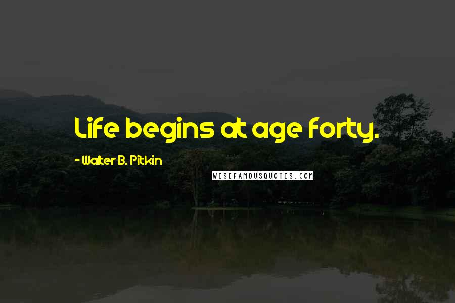 Walter B. Pitkin Quotes: Life begins at age forty.