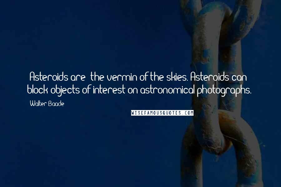 Walter Baade Quotes: [Asteroids are] the vermin of the skies.[Asteroids can block objects of interest on astronomical photographs.]