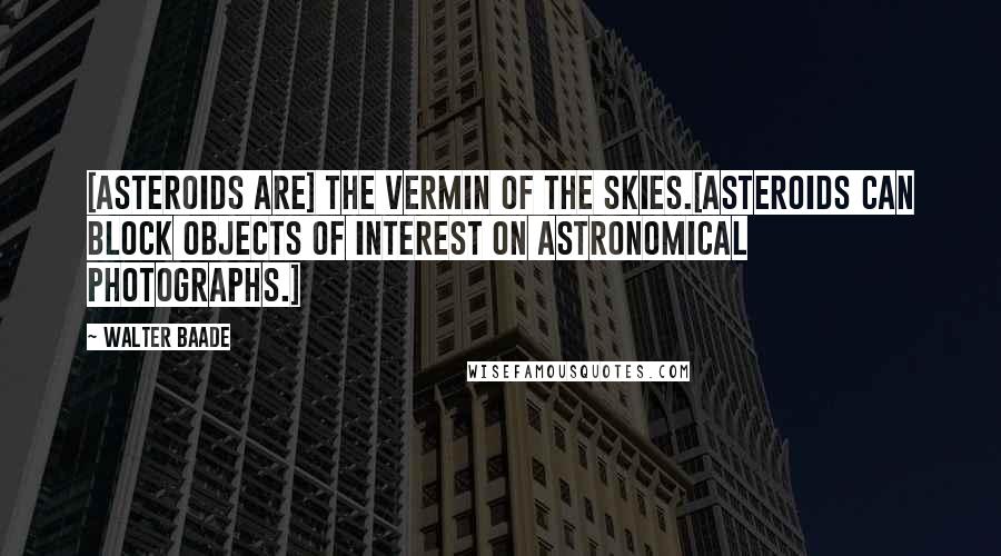 Walter Baade Quotes: [Asteroids are] the vermin of the skies.[Asteroids can block objects of interest on astronomical photographs.]