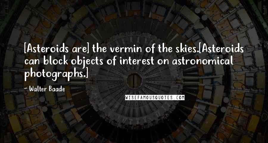 Walter Baade Quotes: [Asteroids are] the vermin of the skies.[Asteroids can block objects of interest on astronomical photographs.]