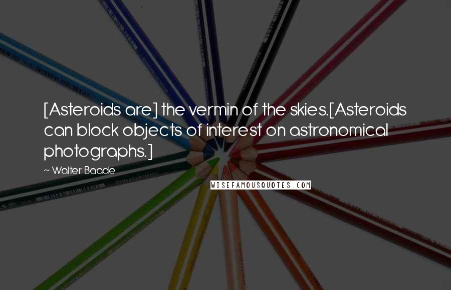 Walter Baade Quotes: [Asteroids are] the vermin of the skies.[Asteroids can block objects of interest on astronomical photographs.]