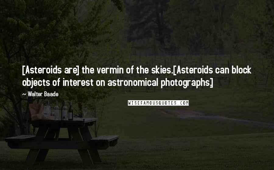 Walter Baade Quotes: [Asteroids are] the vermin of the skies.[Asteroids can block objects of interest on astronomical photographs.]