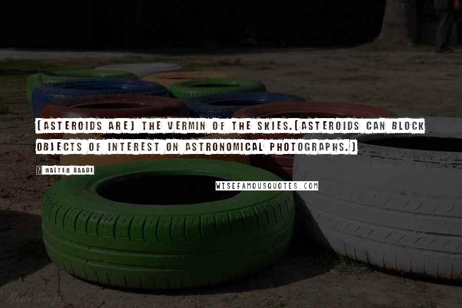 Walter Baade Quotes: [Asteroids are] the vermin of the skies.[Asteroids can block objects of interest on astronomical photographs.]