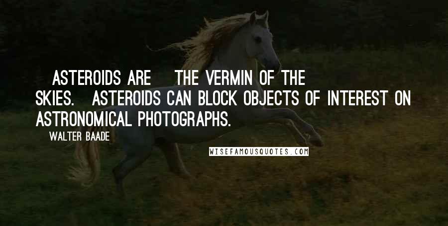 Walter Baade Quotes: [Asteroids are] the vermin of the skies.[Asteroids can block objects of interest on astronomical photographs.]