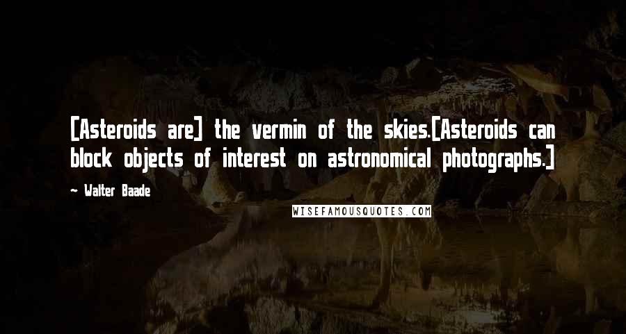 Walter Baade Quotes: [Asteroids are] the vermin of the skies.[Asteroids can block objects of interest on astronomical photographs.]