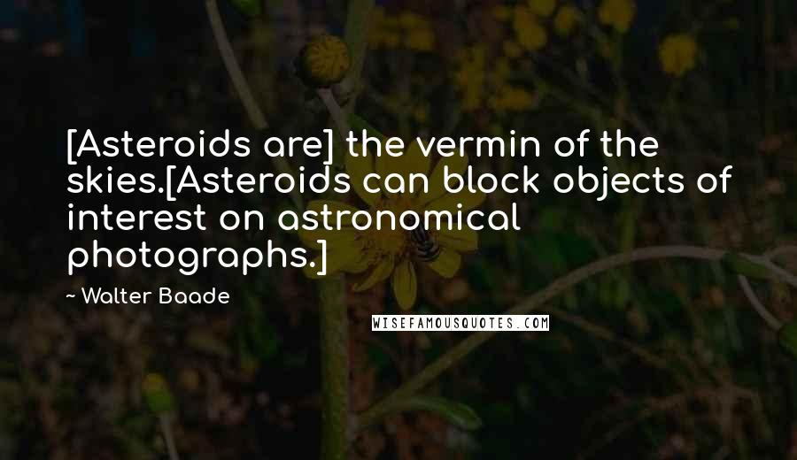 Walter Baade Quotes: [Asteroids are] the vermin of the skies.[Asteroids can block objects of interest on astronomical photographs.]