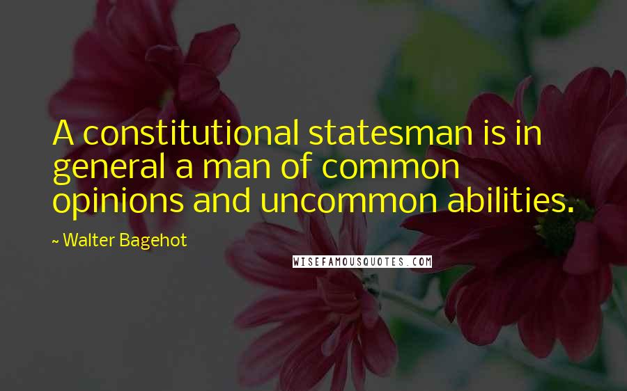 Walter Bagehot Quotes: A constitutional statesman is in general a man of common opinions and uncommon abilities.