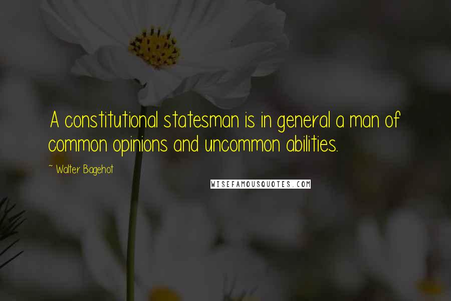 Walter Bagehot Quotes: A constitutional statesman is in general a man of common opinions and uncommon abilities.