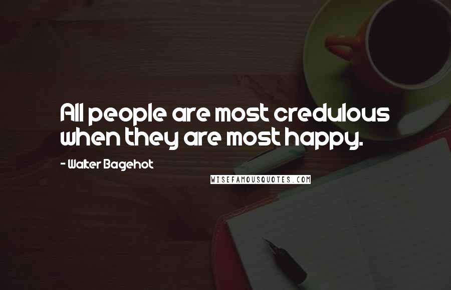 Walter Bagehot Quotes: All people are most credulous when they are most happy.