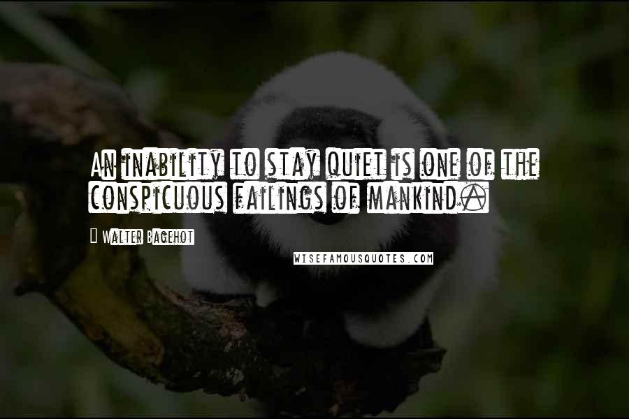 Walter Bagehot Quotes: An inability to stay quiet is one of the conspicuous failings of mankind.