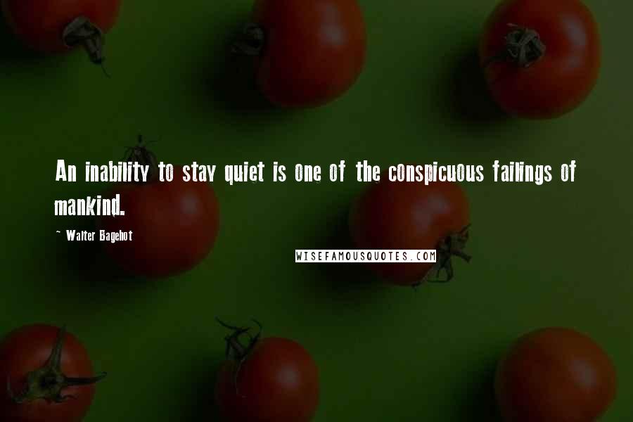 Walter Bagehot Quotes: An inability to stay quiet is one of the conspicuous failings of mankind.
