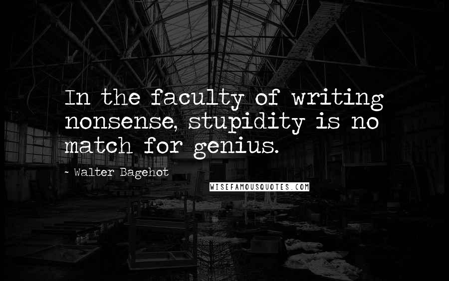 Walter Bagehot Quotes: In the faculty of writing nonsense, stupidity is no match for genius.