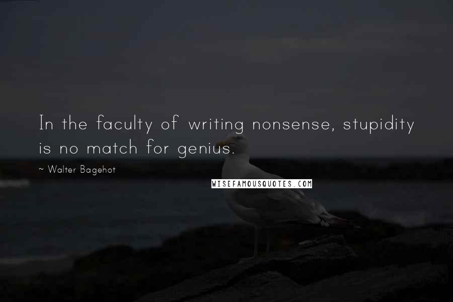 Walter Bagehot Quotes: In the faculty of writing nonsense, stupidity is no match for genius.