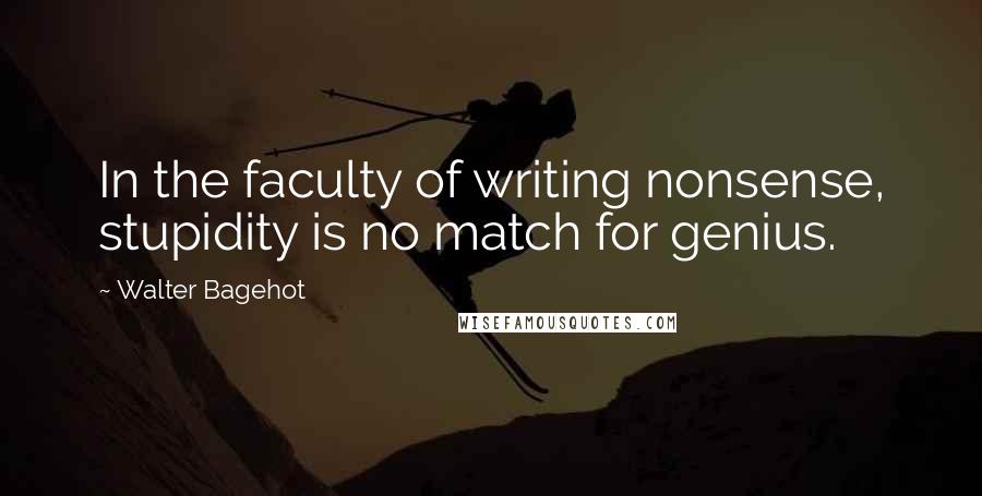 Walter Bagehot Quotes: In the faculty of writing nonsense, stupidity is no match for genius.