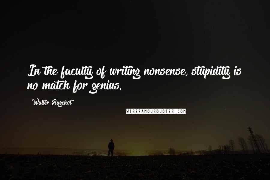 Walter Bagehot Quotes: In the faculty of writing nonsense, stupidity is no match for genius.