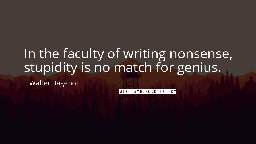 Walter Bagehot Quotes: In the faculty of writing nonsense, stupidity is no match for genius.