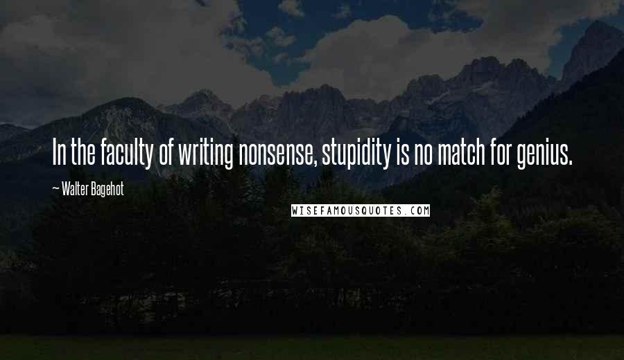 Walter Bagehot Quotes: In the faculty of writing nonsense, stupidity is no match for genius.