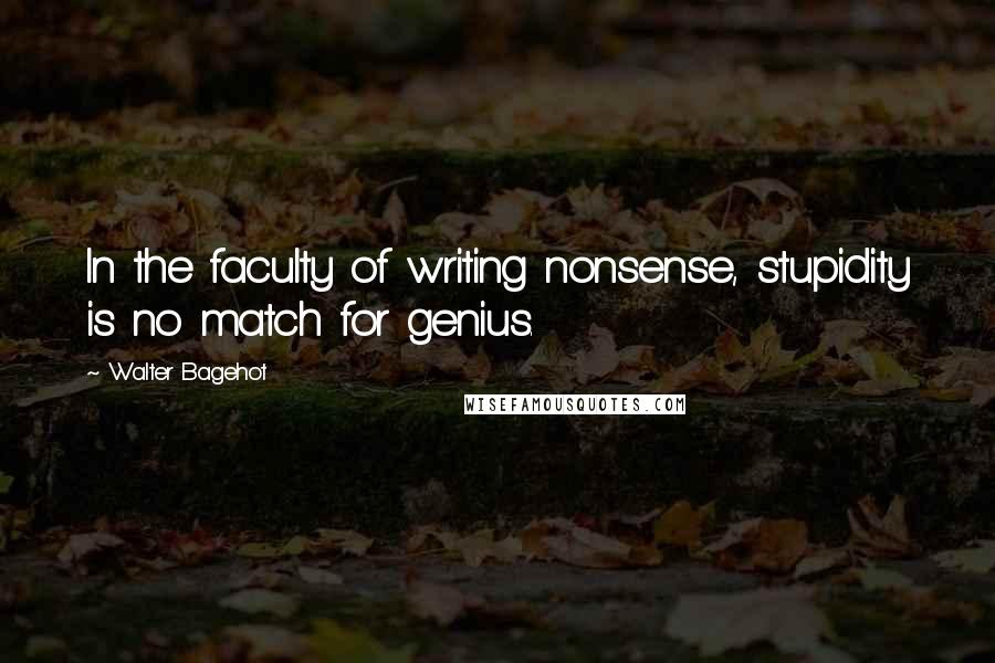 Walter Bagehot Quotes: In the faculty of writing nonsense, stupidity is no match for genius.
