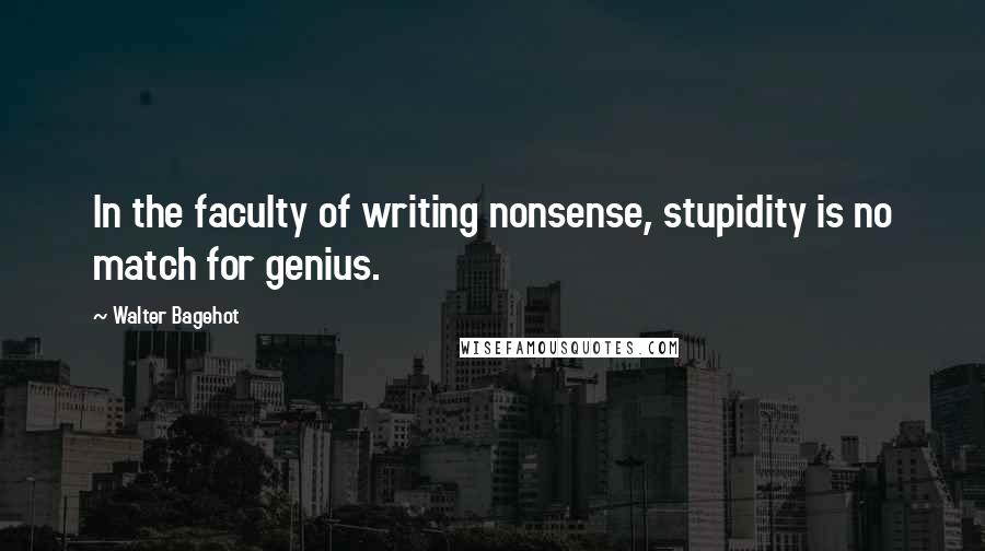 Walter Bagehot Quotes: In the faculty of writing nonsense, stupidity is no match for genius.
