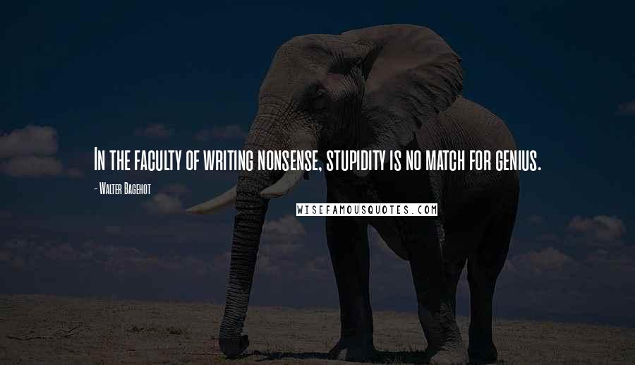 Walter Bagehot Quotes: In the faculty of writing nonsense, stupidity is no match for genius.