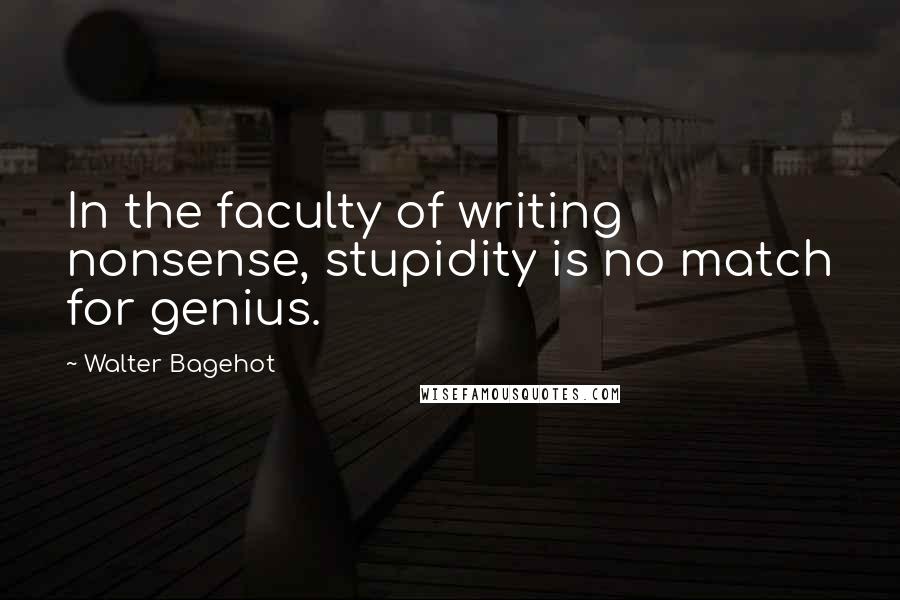 Walter Bagehot Quotes: In the faculty of writing nonsense, stupidity is no match for genius.