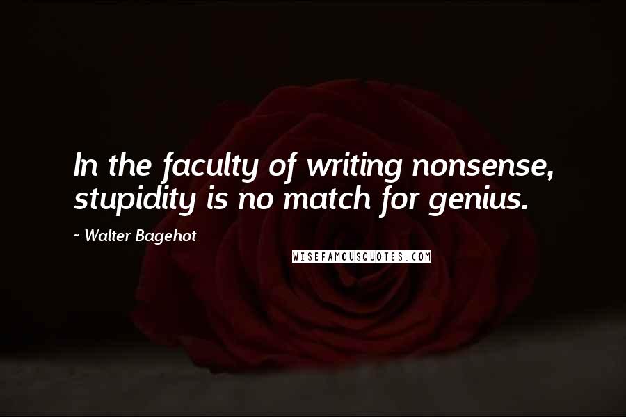 Walter Bagehot Quotes: In the faculty of writing nonsense, stupidity is no match for genius.