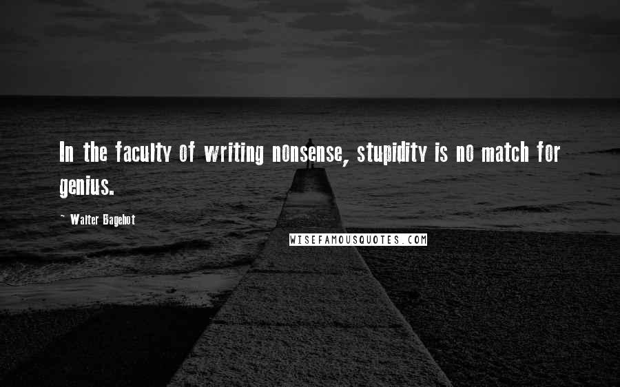 Walter Bagehot Quotes: In the faculty of writing nonsense, stupidity is no match for genius.