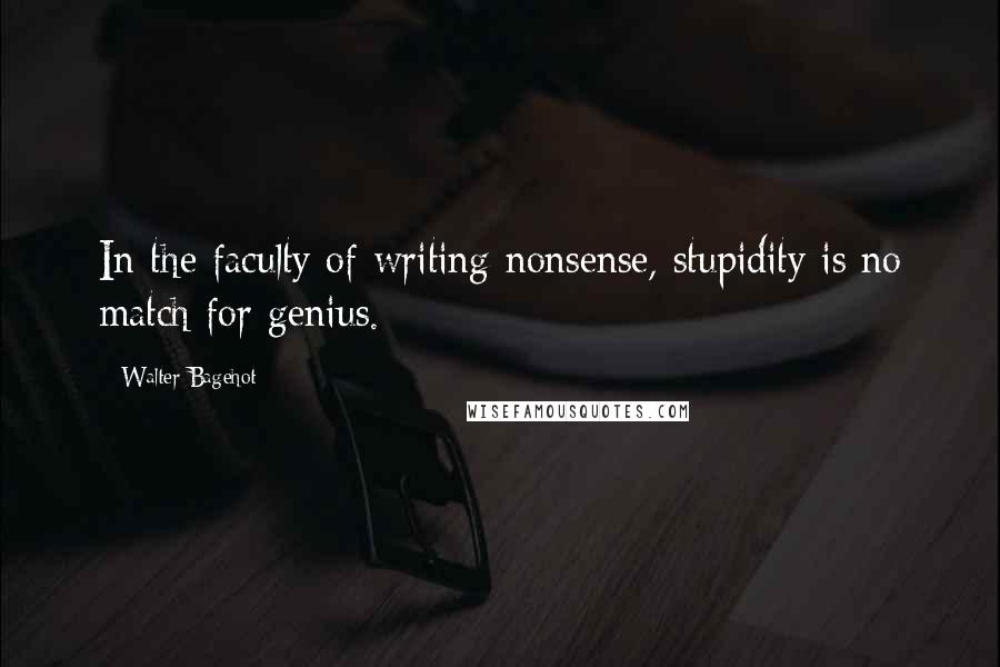 Walter Bagehot Quotes: In the faculty of writing nonsense, stupidity is no match for genius.