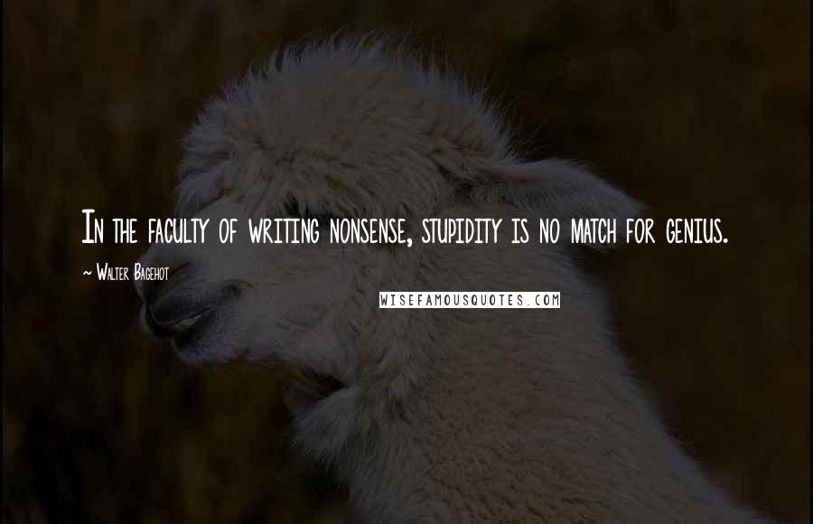 Walter Bagehot Quotes: In the faculty of writing nonsense, stupidity is no match for genius.