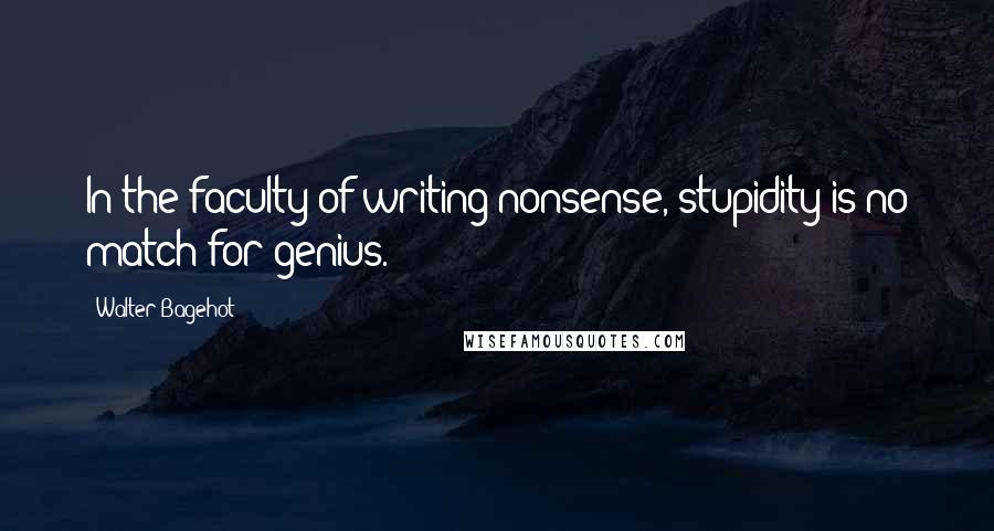 Walter Bagehot Quotes: In the faculty of writing nonsense, stupidity is no match for genius.